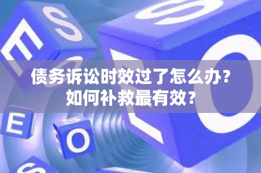 债务诉讼时效过了怎么办？如何补救最有效？
