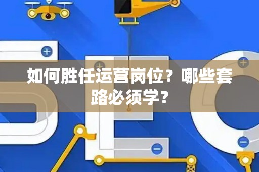 如何胜任运营岗位？哪些套路必须学？