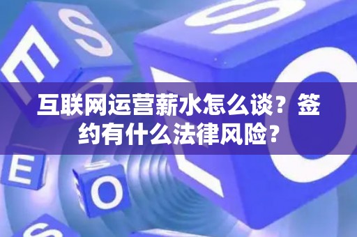 互联网运营薪水怎么谈？签约有什么法律风险？